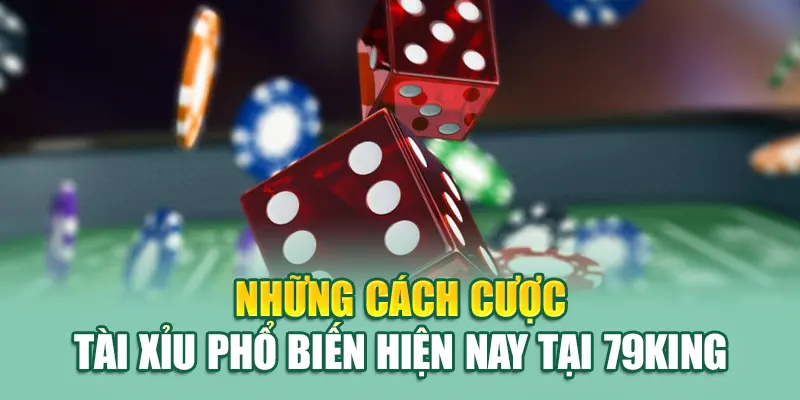 Chơi Tài Xỉu Tại 79King - Bất Ngờ Lớn Trong Từng Ván Cược 2 Những cách cược Tài Xỉu phổ biến hiện nay tại 79King