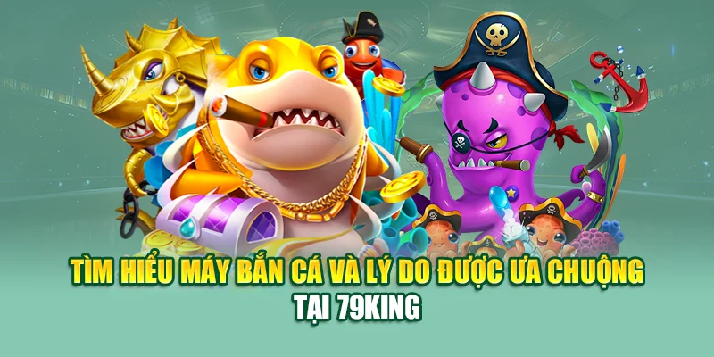 Máy Bắn Cá – Trải Nghiệm Giải Trí Đỉnh Cao Tại 79King 1 Tìm hiểu máy bắn cá và lý do được ưa chuộng tại 79King