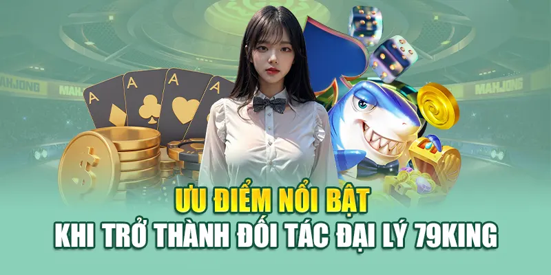 Chính Sách Đại Lý 79King 3 Ưu điểm nổi bật khi trở thành đối tác đại lý 79King