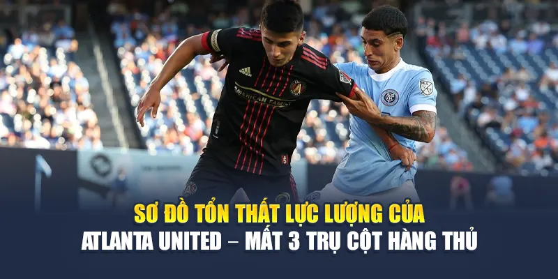 Soi Kèo Bóng Đá New York City FC Vs Atlanta United Từ 79kinggod.club 2 Sơ đồ tổn thất lực lượng của Atlanta United – mất 3 trụ cột hàng thủ