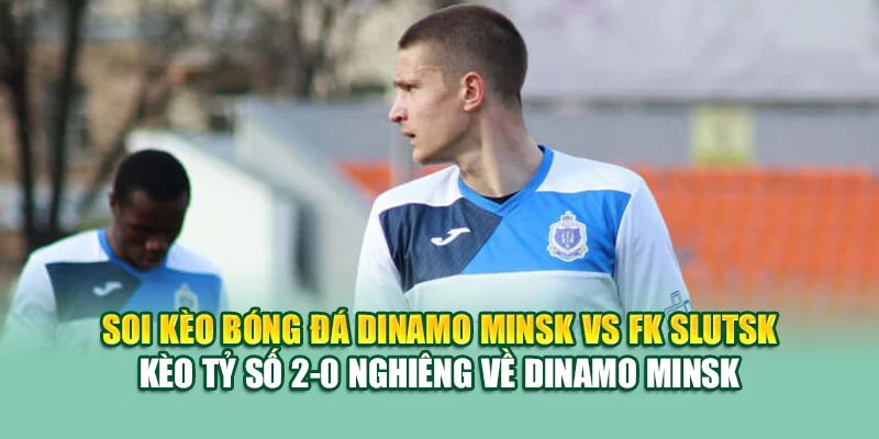 Soi Kèo Bóng Đá Dinamo Minsk Vs FK Slutsk Tại 79kinggod.club 3 Soi kèo bóng đá Dinamo Minsk vs FK Slutsk - Kèo tỷ số 2-0 nghiêng về Dinamo Minsk