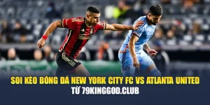 Soi Kèo Bóng Đá New York City FC Vs Atlanta United Từ 79kinggod.club