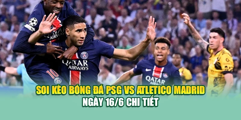 Soi Kèo Bóng Đá PSG Vs Atletico Madrid 16/6 Tại 79kinggod.club 1 Soi kèo bóng đá PSG vs Atletico Madrid ngày 16/6 chi tiết