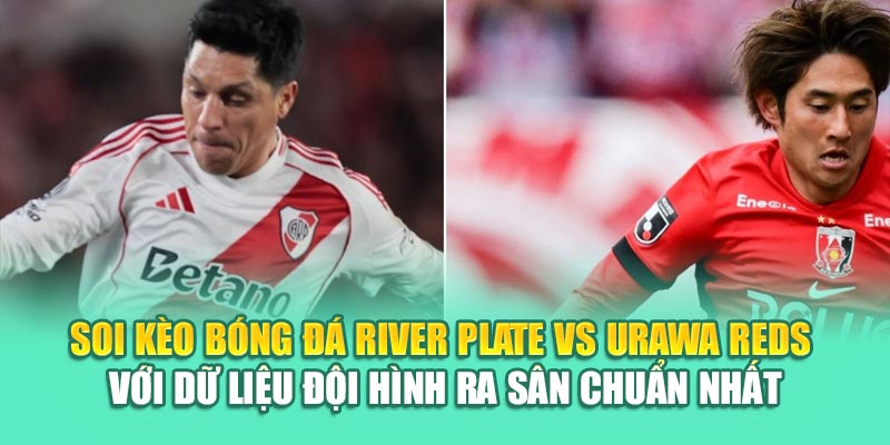 Soi Kèo Bóng Đá River Plate Vs Urawa Reds Từ 79kinggod.club 2 Soi kèo bóng đá River Plate vs Urawa Reds với dữ liệu đội hình ra sân chuẩn nhất