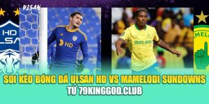 Soi Kèo Bóng Đá Ulsan HD Vs Mamelodi Sundowns Từ 79kinggod.club