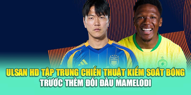 Soi Kèo Bóng Đá Ulsan HD Vs Mamelodi Sundowns Từ 79kinggod.club 1 Ulsan HD tập trung chiến thuật kiểm soát bóng trước thềm đối đầu Mamelodi
